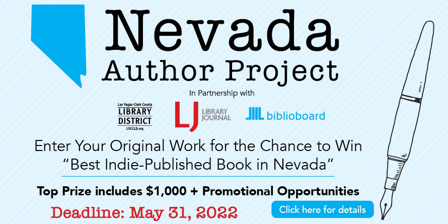 Nevada Author Project in Partnership with Library Journal and Biblioboard. Enter your original work for the chance to win "Best Indie-Published Book in Nevada. Top prize includes $1,000 + promotional opportunities. Deadline: May 31, 2022